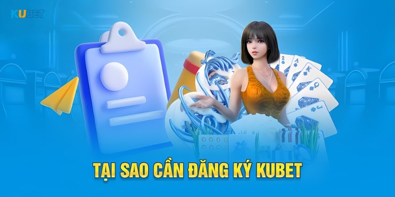 Tại sao cần phải đăng ký Kubet88 